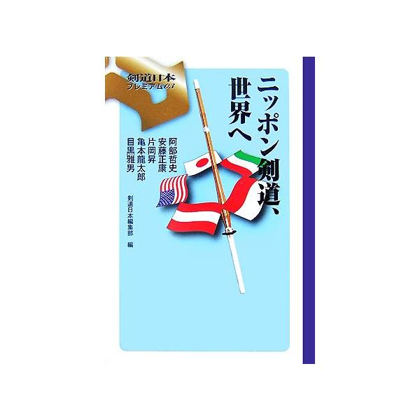 ニッポン剣道、世界へ 剣道日本プレミアム/剣道日本編集部【編】,片岡昇,阿部哲史,目黒雅男,亀本