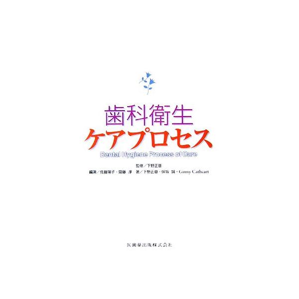 歯科衛生ケアプロセス/下野正基【監修・著】,佐藤陽子,齋藤淳【編著】,保坂誠,GinnyCathcart【著】