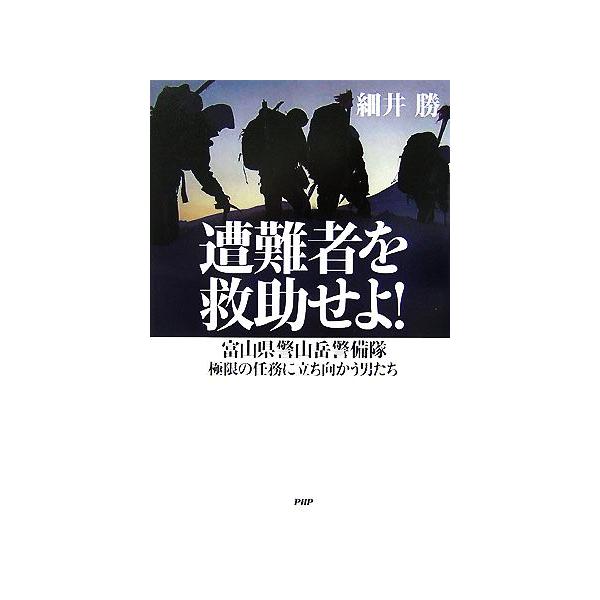 遭難者を救助せよ！ 富山県警山岳警備隊 極限の任務に立ち向かう男たち/細井勝【著】