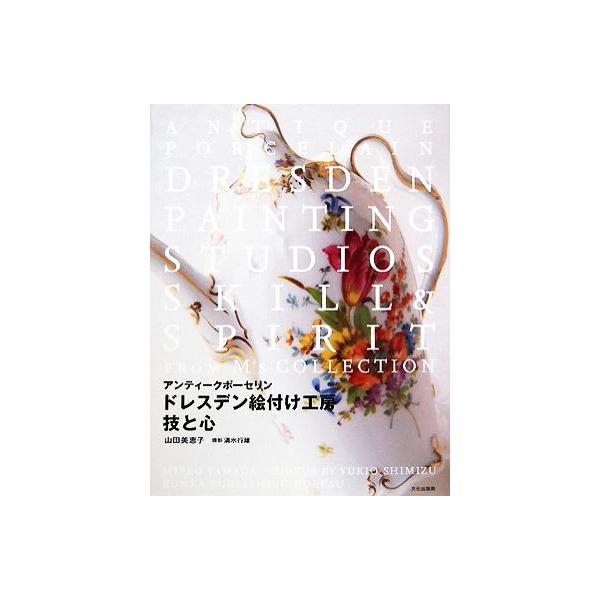 ドレスデン絵付け工房 技と心 アンティークポーセリン/山田美恵子(著者),清水行雄