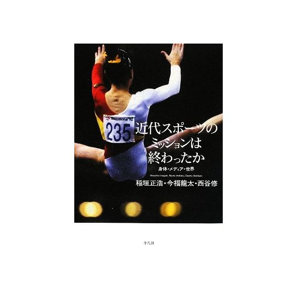 近代スポーツのミッションは終わったか 身体・メディア・世界/稲垣正浩,今福龍太,西谷修【著】