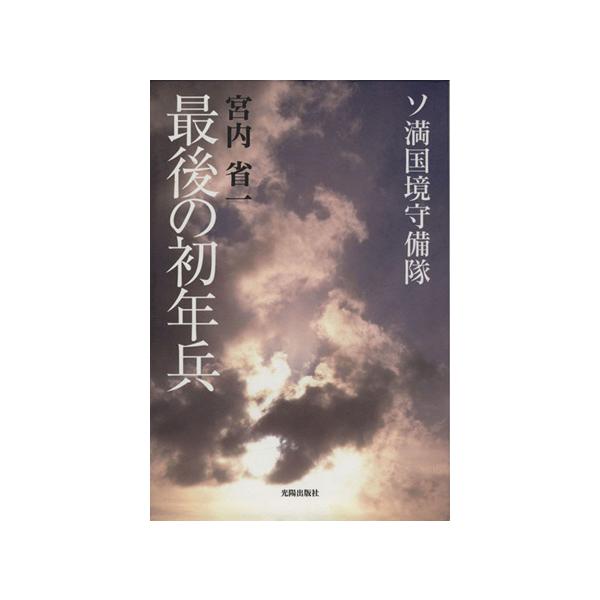 最後の初年兵 ソ満国境守備隊/宮内省一(著者)