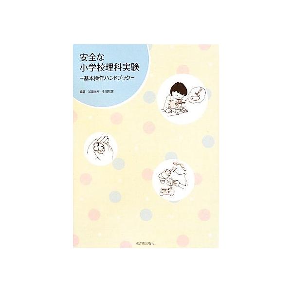 安全な小学校理科実験 基本操作ハンドブック/加藤尚裕,引間和彦【編著】