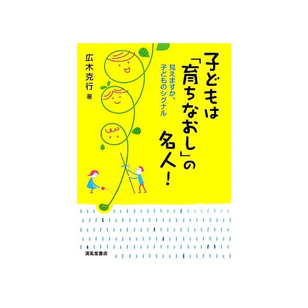 子どもは「育ちなおし」の名人 見えますか、子どものシグナル/広木克行【著】