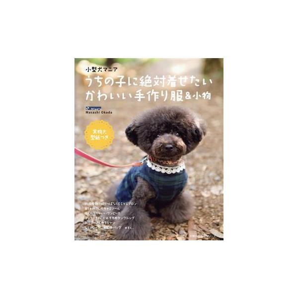 小型犬マニア うちの子に絶対着せたいかわいい手作り服&小物/主婦の友社