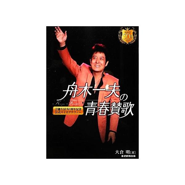 舟木一夫の青春賛歌 芸能生活50周年記念・公式バイオグラフィー/大倉明(著者)