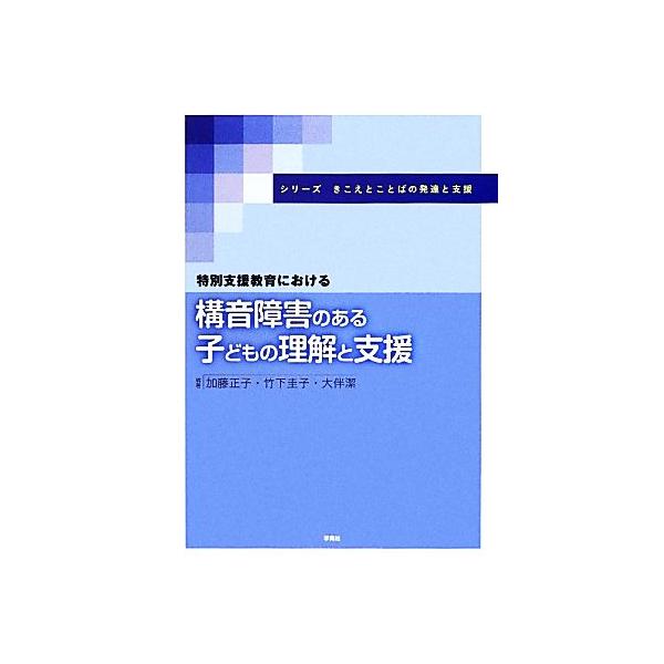 特別支援教育における構音障害のある子どもの理解と支援 シリーズきこえとことばの発達と支援/加藤正子,竹下