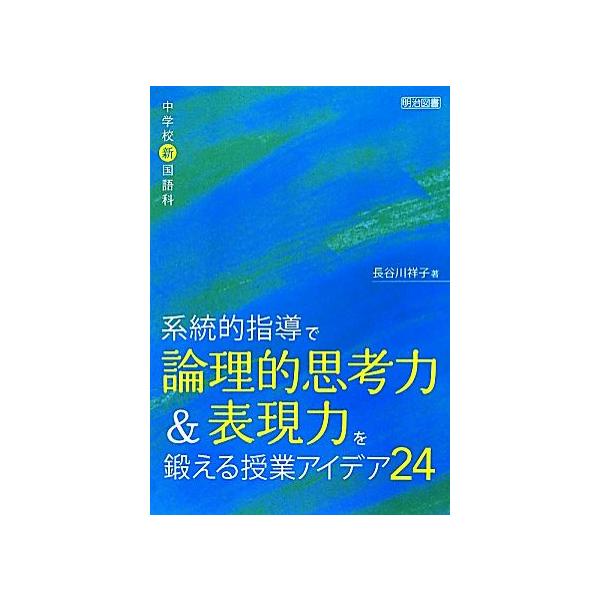 [本/雑誌]/系統的指導で論理的思考力&amp;表現力を鍛える授業アイデア24 中学校新国語科/長谷川祥子(単行本・ムック)