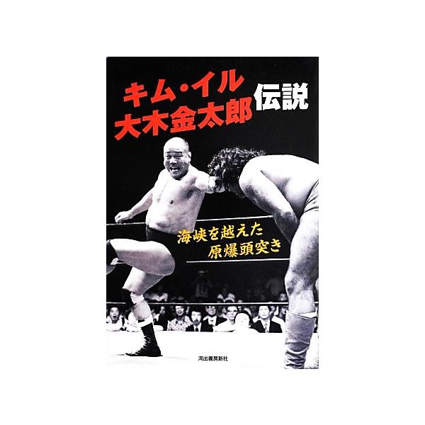 キム・イル大木金太郎伝説 海峡を越えた原爆頭突き/高月靖(著者)