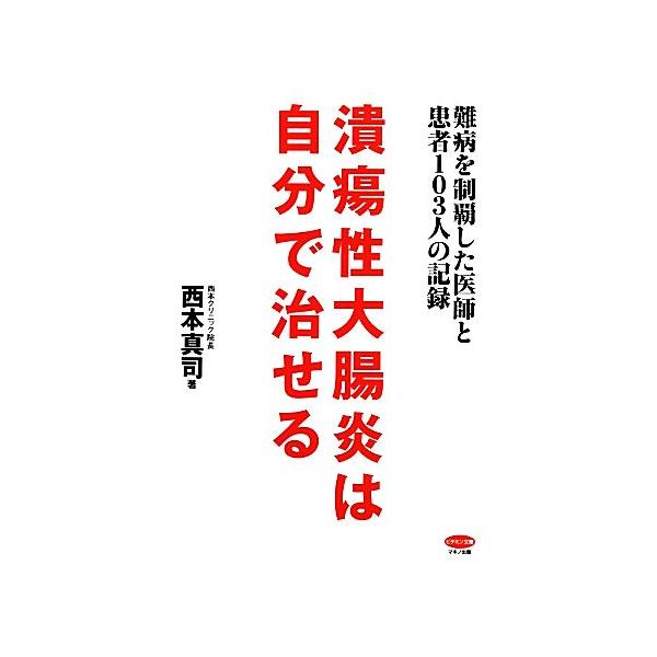 潰瘍性大腸炎は自分で治せる 難病を制覇した医師と患者103人の記録 ビタミン文庫/西本真司【著】　