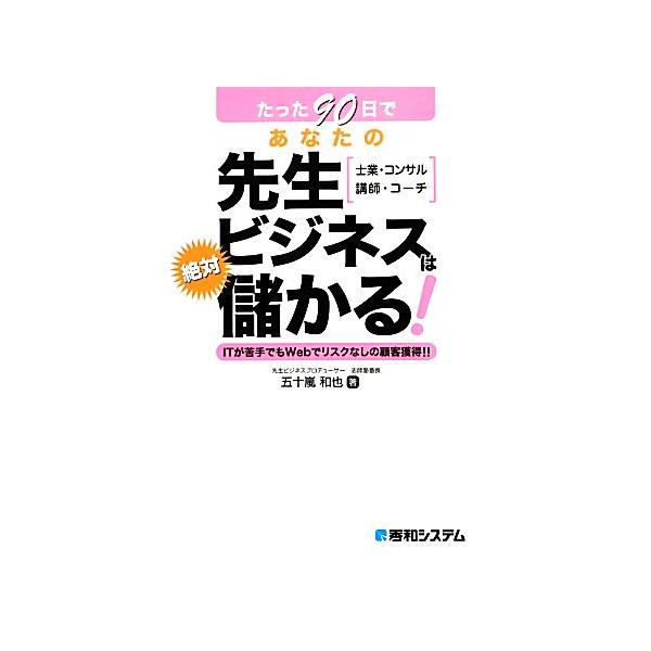 たった90日であなたの先生ビジネスは絶対儲かる！/五十嵐和也【著】