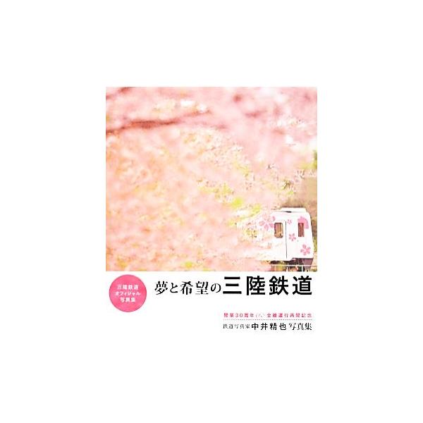夢と希望の三陸鉄道 三陸鉄道オフィシャル写真集 開業30周年&amp;全線運行再開記念/中井精也