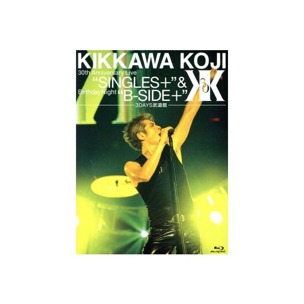 KIKKAWA KOJI 30th Anniversary Live“SINGLES+”&amp;Birthday Night“B-SIDE+”[3DAYS武道館](Blu-ra