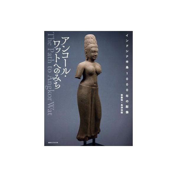 アンコール・ワットへのみち インドシナ半島1000年の彫像/後藤恒(著者),島津法樹(著者)