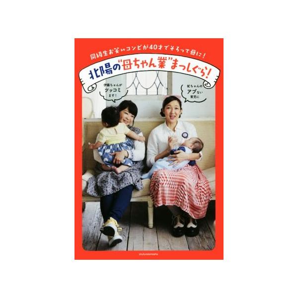 北陽の“母ちゃん業”まっしぐら！ 同級生お笑いコンビが40才でそろって母に！/北陽(著者)