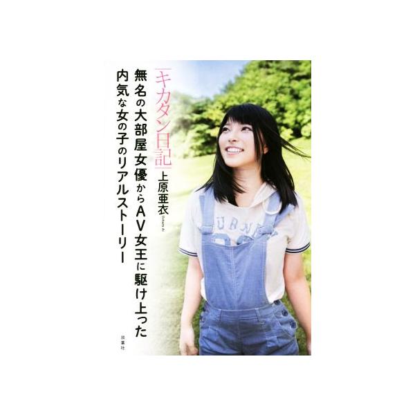 キカタン日記 無名の大部屋女優からAV女王に駆け上った内気な女の子のリアルストーリー/上原亜衣(著者)