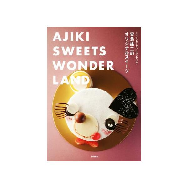 安食雄二のオリジナルスイーツ AJIKI SWEETS WONDERLAND スイーツガーデンユウジアジキ/安食雄二/レシピ