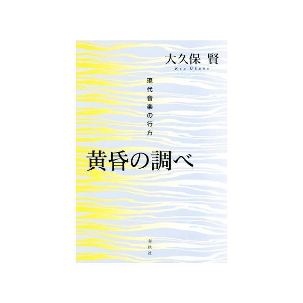黄昏の調べ 現代音楽の行方/大久保賢(著者)