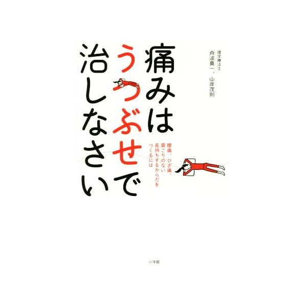 痛みはうつぶせで治しなさい 腰痛、ひざ痛、肩こりのない長持ちするからだをつくるには/舟波真一(著者),