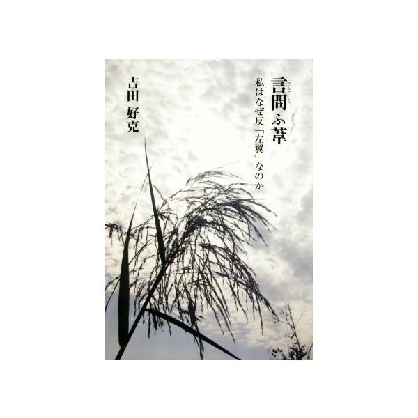 言問ふ葦 私はなぜ反「左翼」なのか/吉田好克(著者)