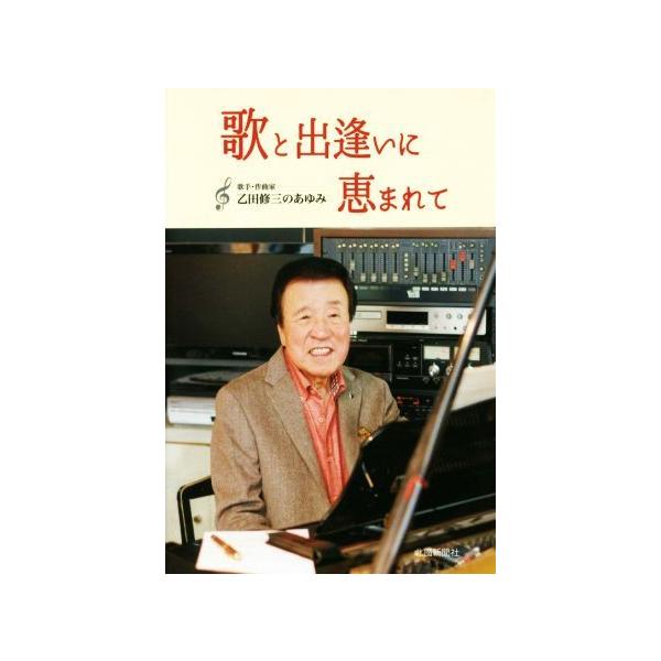 歌と出逢いに恵まれて 歌手・作曲家 乙田修三のあゆみ/乙田修三(著者)