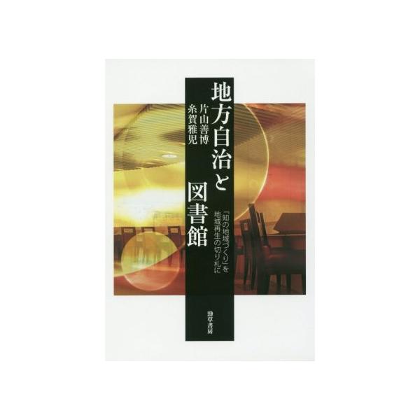 地方自治と図書館 「知の地域づくり」を地域再生の切り札に/片山善博(著者),糸賀雅児(著者)
