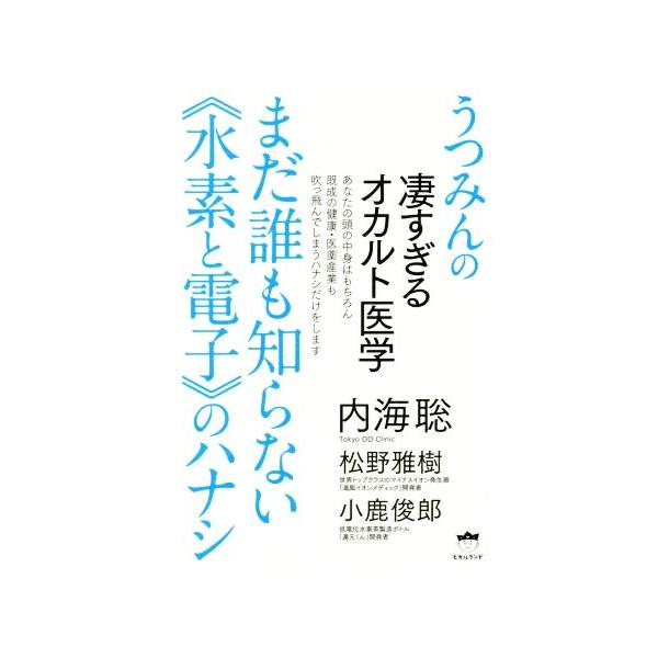 まだ誰も知らない《水素と電子》のハナシ うつみんの凄すぎるオカルト医学/内海聡(著者),松野雅樹(著者