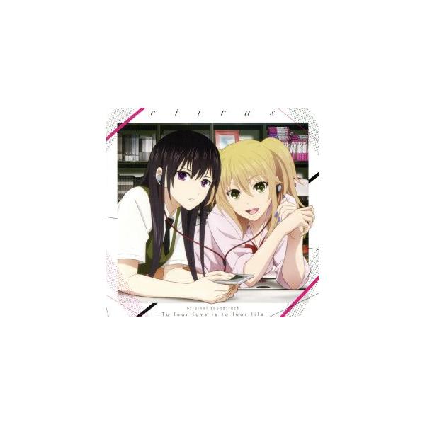 TVアニメ『citrus』オリジナルサウンドトラック「-To fear love is to fear life-」/高橋諒(音楽),