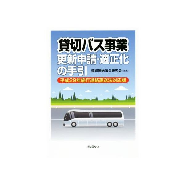 貸切バス事業 更新申請・適正化の手引 平成29年施行道路運送法対応版/道路運送法令研究会(編者)