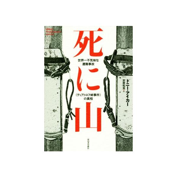 死に山 世界一不気味な遭難事故《ディアトロフ峠事件》の真相/ドニー・アイカー(著者),安原和見(