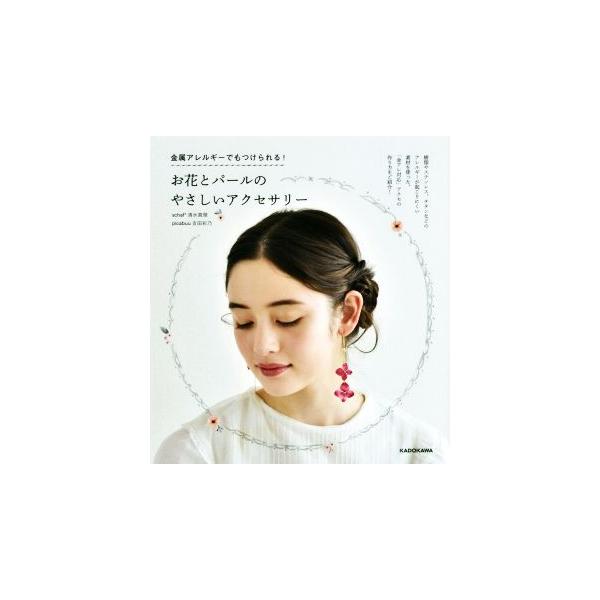 お花とパールのやさしいアクセサリー 金属アレルギーでもつけられる！/清水真理(著者),吉田彩乃(