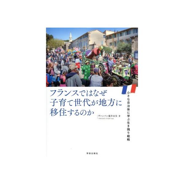 フランスではなぜ子育て世代が地方に移住するのか 小さな自治体に学ぶ生き残り戦略/ヴァンソン藤井由実(著者)