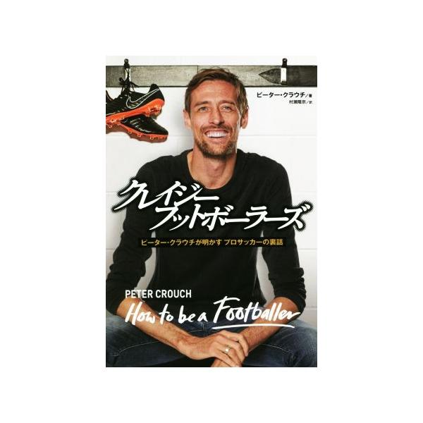 クレイジーフットボーラーズ ピーター・クラウチが明かすプロサッカーの裏話/ピーター・クラウチ(著者),