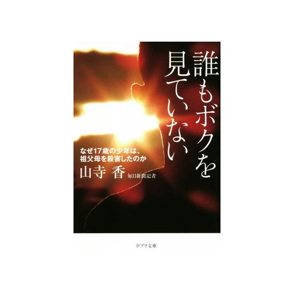 誰もボクを見ていない なぜ17歳の少年は、祖父母を殺害したのか ポプラ文庫/山寺香(著者)