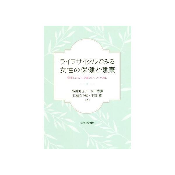 ライフサイクルでみる女性の保健と健康 充実した人生を過ごしていくために/小國美也子(著者),木下博勝(