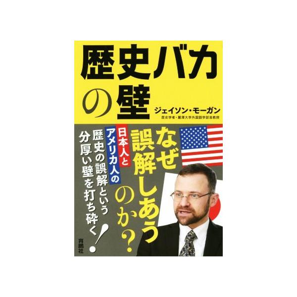 歴史バカの壁 日本人とアメリカ人の歴史の誤算という分厚い壁を打ち砕く！/ジェイソン・モーガン(著者)