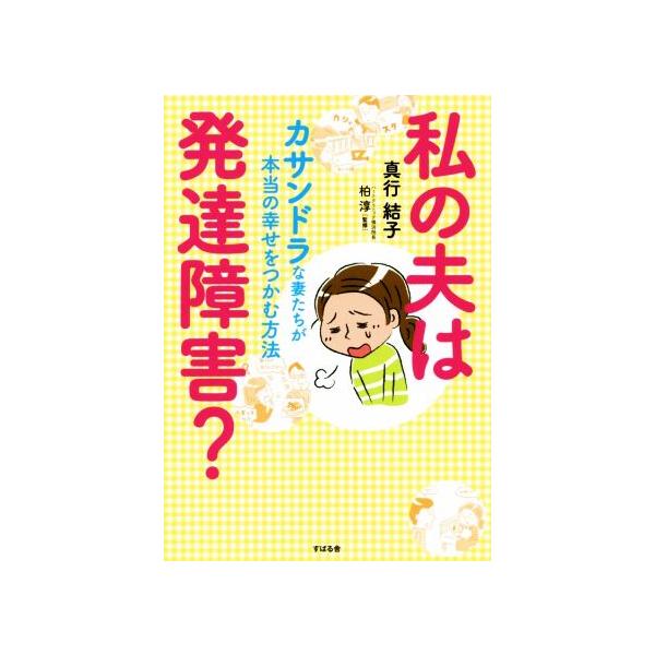 私の夫は発達障害？ カサンドラな妻たちが本当の幸せをつかむ方法/真行結子(著者),柏敦(監修)