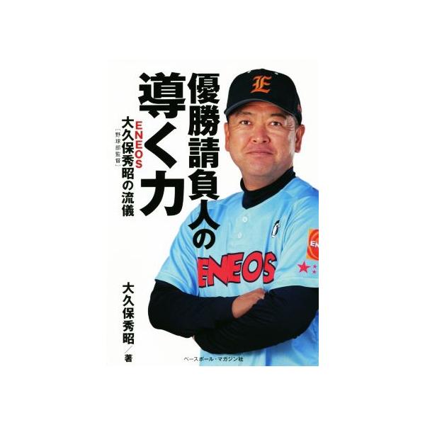 優勝請負人の導く力 ENEOS大久保秀昭[野球部監督]の流儀/大久保秀昭(著者)