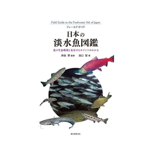 日本の淡水魚図鑑 魚の生息環境と見分けるポイントがわかる フィールドガイド/田口哲(著者),井