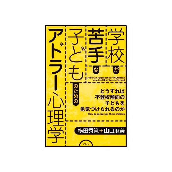 学校が苦手な子どものためのアドラー心理学 どうすれば不登校傾向の子どもを勇気づけられるのか/横田秀策(著