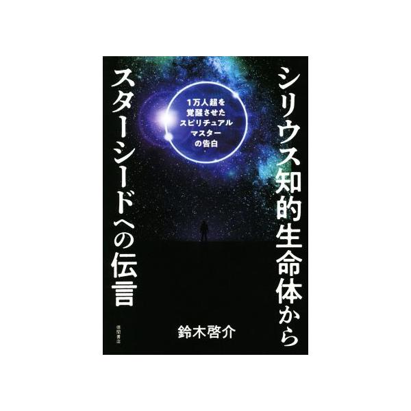 シリウス知的生命体からスターシードへの伝言 1万人超を覚醒させたスピリチュアルマスターの告白/鈴木啓介(著者)
