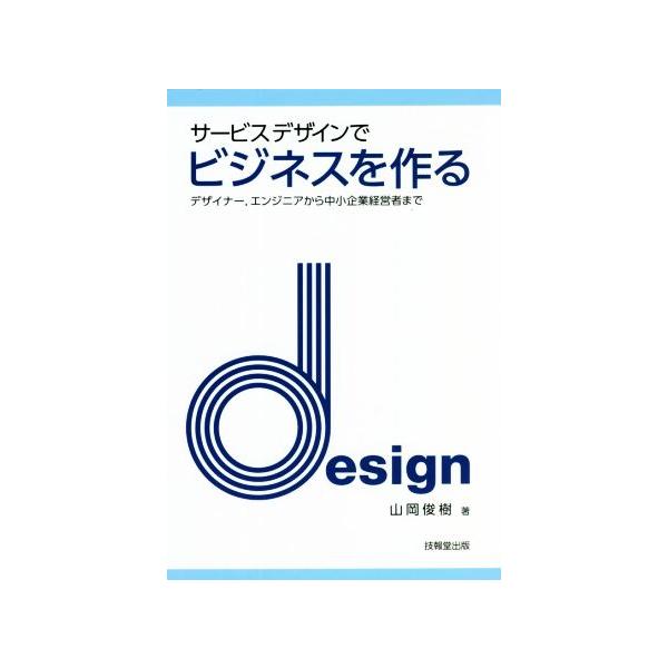 サービスデザインでビジネスを作る デザイナー、エンジニアから中小企業経営者まで/山岡俊樹(著者)