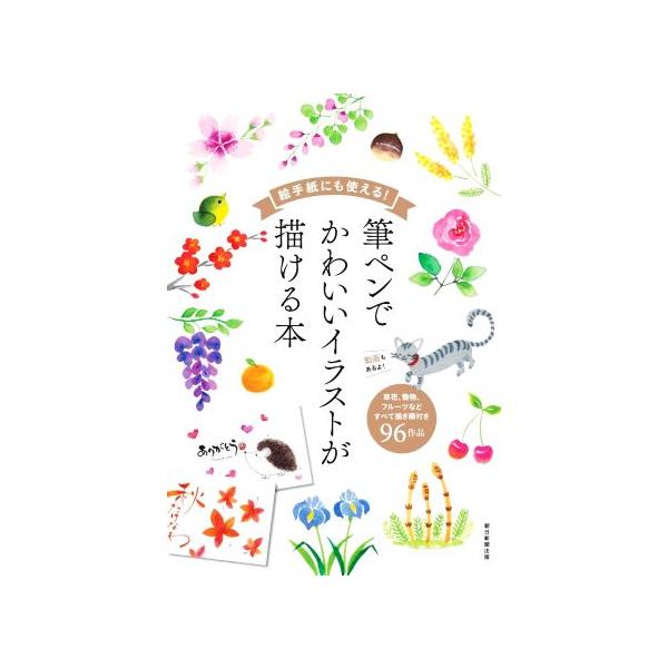 絵手紙にも使える！筆ペンでかわいいイラストが描ける本 草花、動物、フルーツなどすべて描き順付き96作品/