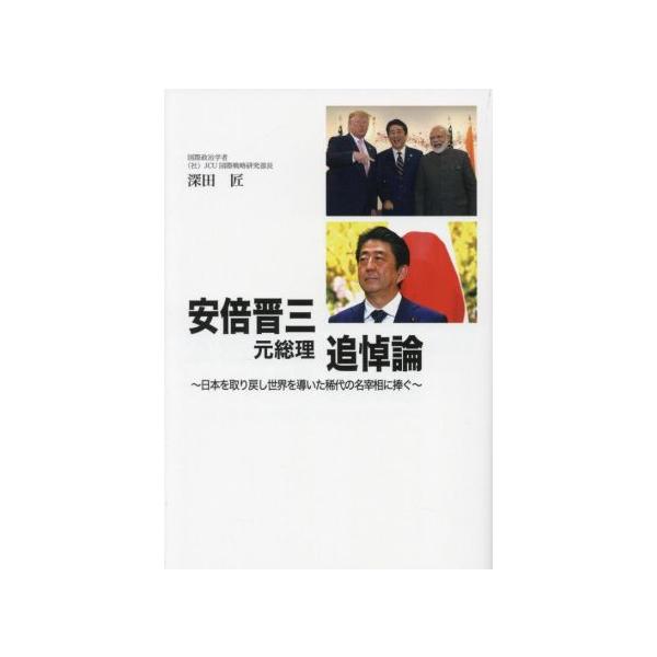 安倍晋三元総理追悼論 日本を取り戻し世界を導いた稀代の名宰相に捧ぐ/深田匠(著者)
