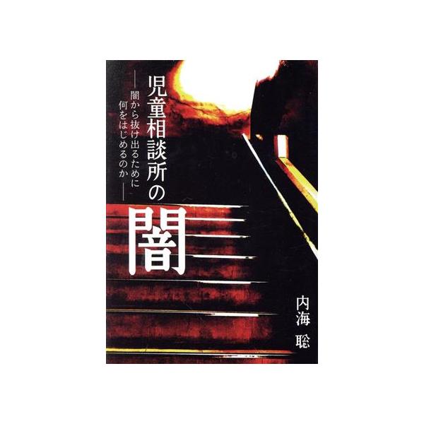 児童相談所の闇 闇から抜け出るために何をはじめるのか/内海聡(著者)
