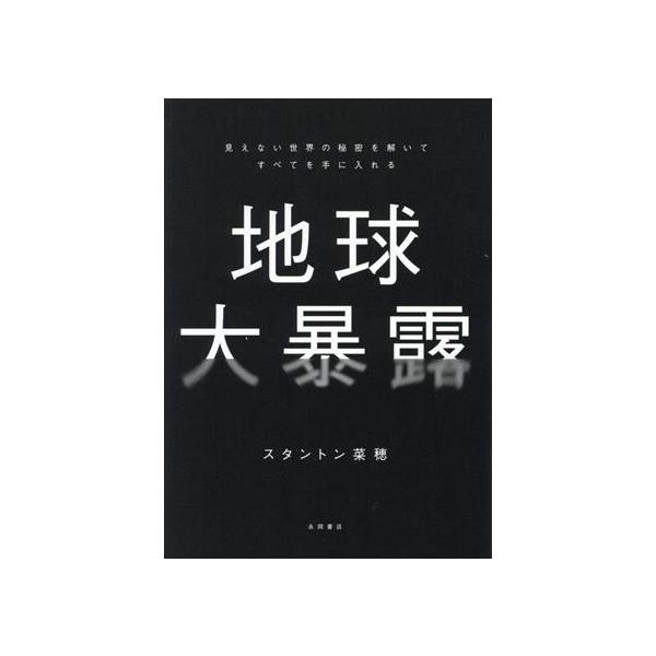 地球大暴露 見えない世界の秘密を解いてすべてを手に入れる/スタントン菜穂(著者)
