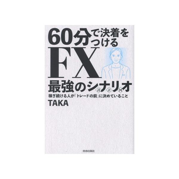 60分で決着をつける FX最強のシナリオ 稼ぎ続ける人が「トレードの前」に決めていること/TAKA(著者)