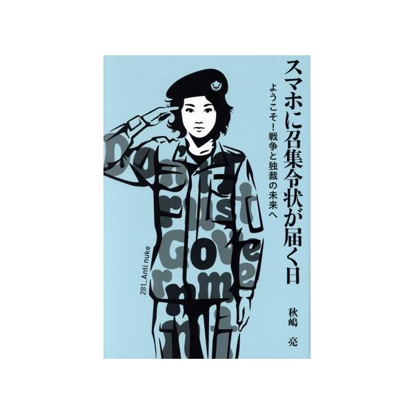 スマホに召集令状が届く日 ようこそ！戦争と独裁の未来へ/秋嶋亮(著者)