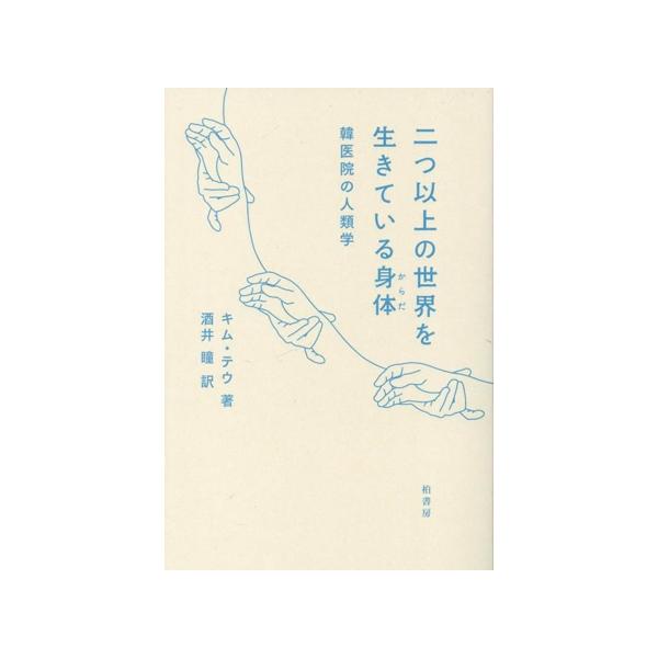 二つ以上の世界を生きている身体 韓医院の人類学/キム・テウ(著者),酒井瞳(訳者)