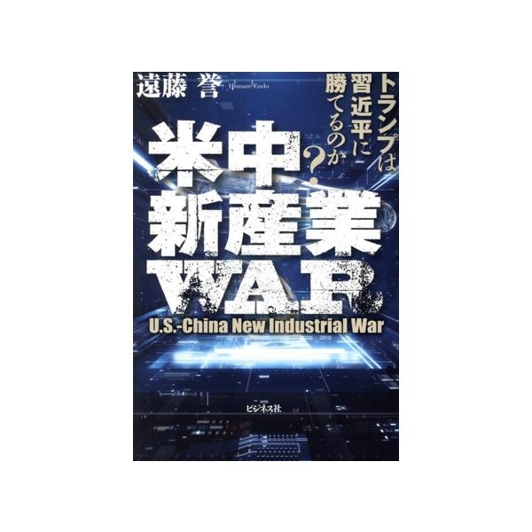 米中新産業WAR トランプは習近平に勝てるのか？/遠藤誉(著者)
